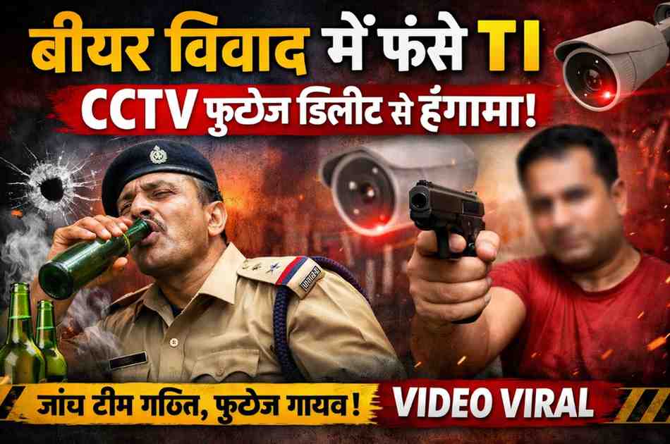 बीयर की बोतल को लेकर टीआई और बर्खास्त आरक्षक में विवाद, CCTV फुटेज डिलीट होने से बढ़ा संदेह, जांच टीम गठित