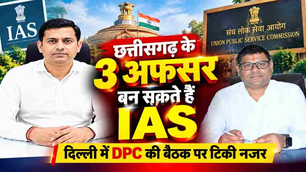 छत्तीसगढ़ के 3 राज्य प्रशासनिक सेवा अफसर बन सकते हैं IAS, दिल्ली में DPC की बैठक
